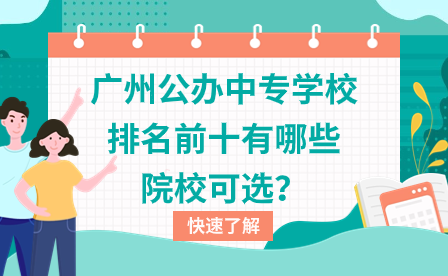 廣州公辦中專學(xué)校排名前十有哪些院?？蛇x？