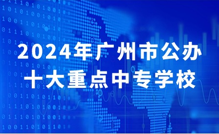 2024年廣州市公辦十大重點(diǎn)中專學(xué)校