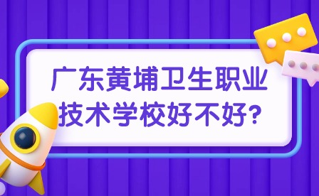 2024年廣東黃埔衛(wèi)生職業(yè)技術學校好不好?