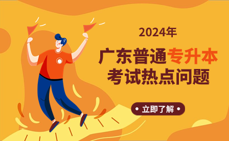 2024年廣東普通專升本熱點(diǎn)問(wèn)答匯總