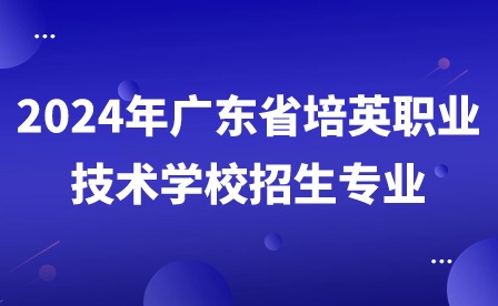 2024年廣東省培英職業(yè)技術(shù)學(xué)校招生專業(yè)