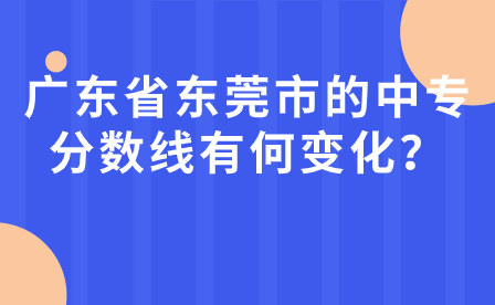 廣東省東莞市的中專分?jǐn)?shù)線有何變化？