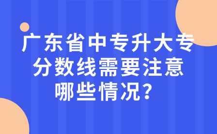 廣東省中專升大專分數(shù)線需要注意哪些情況？