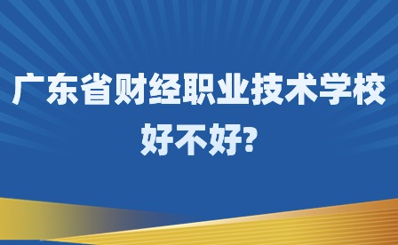 2024年廣東省財經(jīng)職業(yè)技術(shù)學(xué)校好不好?