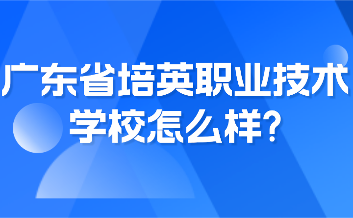 2024年廣東省培英職業(yè)技術(shù)學(xué)校怎么樣?
