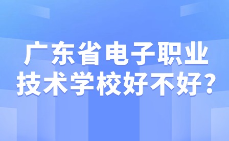 2024年廣東省電子職業(yè)技術學校好不好?