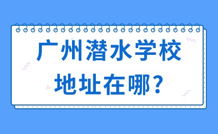2024年廣州潛水學(xué)校地址在哪?