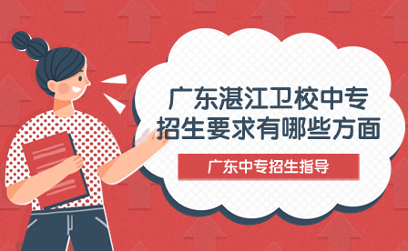 廣東湛江衛(wèi)校中專招生要求有哪些方面？