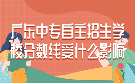 廣東中專自主招生學(xué)校分?jǐn)?shù)線受什么影響