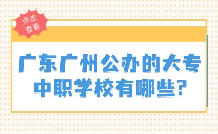 2024年廣東廣州公辦的大專中職學校有哪些?