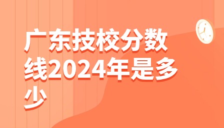 廣東技校分數(shù)線2024年是多少