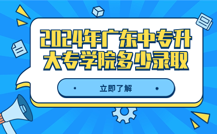 2024年廣東中專升大專學院多少錄取