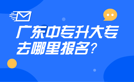 廣東中專升大專去哪里報名？