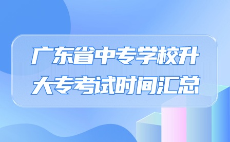 廣東省中專學校升大專考試時間匯總