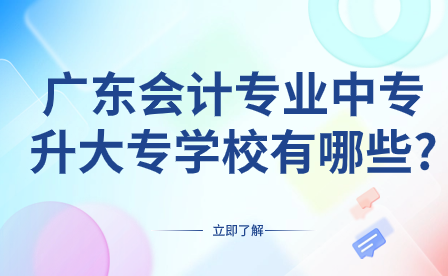 廣東會計專業(yè)中專升大專學校有哪些?