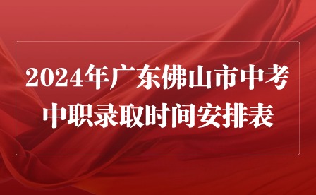 2024年廣東佛山市中考中職錄取時(shí)間安排表