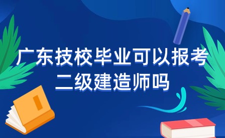 廣東技校畢業(yè)可以報考二級建造師嗎