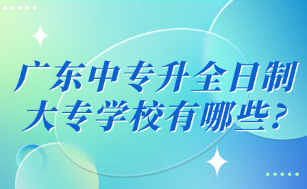 廣東中專升全日制大專學(xué)校有哪些?
