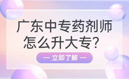廣東中專藥劑師怎么升大專？