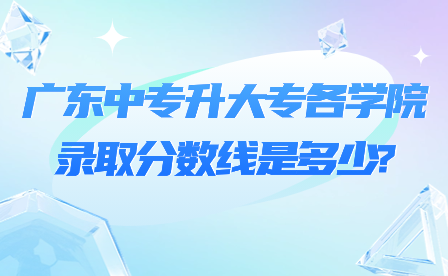 廣東中專升大專各學(xué)院錄取分?jǐn)?shù)線是多少?