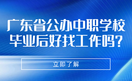 廣東省公辦中職學(xué)校畢業(yè)后好找工作嗎?