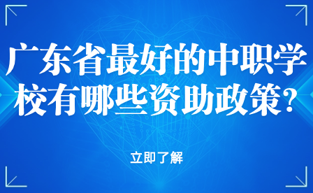 廣東省最好的中職學(xué)校有哪些資助政策?