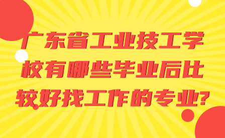 廣東省工業(yè)技工學校有哪些畢業(yè)后比較好找工作的專業(yè)?
