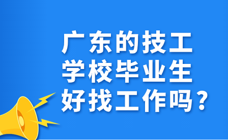 廣東的技工學校畢業(yè)生好找工作嗎?