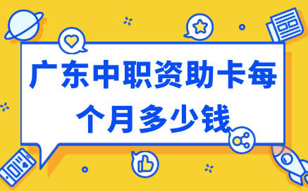 廣東中職資助卡每個(gè)月多少錢