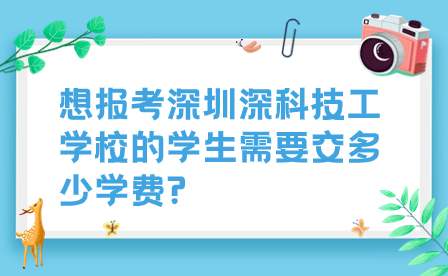 想報(bào)考深圳深科技工學(xué)校的學(xué)生需要交多少學(xué)費(fèi)?