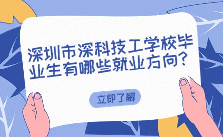 深圳市深科技工學校畢業(yè)生有哪些就業(yè)方向?