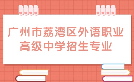 2024年廣州市荔灣區(qū)外語職業(yè)高級中學(xué)招生專業(yè)