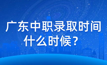 廣東中職錄取時(shí)間什么時(shí)候？