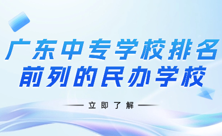 廣東中專學(xué)校排名前列的民辦學(xué)校