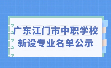 2024年廣東江門(mén)市中職學(xué)校新設(shè)專(zhuān)業(yè)名單公示