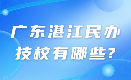 2024年廣東湛江民辦技校有哪些?