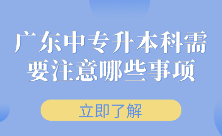 廣東中專升本科需要注意哪些事項(xiàng)