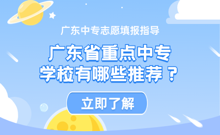 廣東中專志愿填報(bào)指導(dǎo)：廣東省重點(diǎn)中專學(xué)校有哪些推薦？
