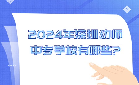 2024年深圳幼師中專學校有哪些?