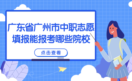 廣東省廣州市中職志愿填報(bào)能報(bào)考哪些院校