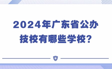 2024年廣東省公辦技校有哪些學校?