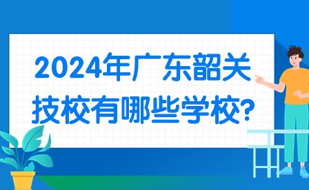 2024年廣東韶關(guān)技校有哪些學校?