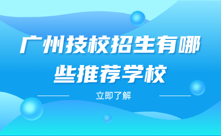 廣州技校招生有哪些推薦學(xué)校