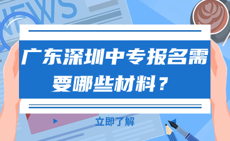 廣東深圳中專報名需要哪些材料？