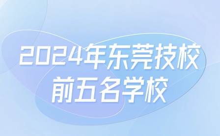 2024年東莞技校前五名學(xué)校