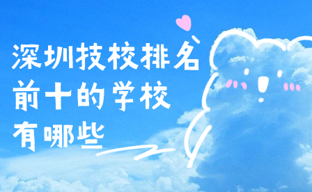 深圳技校排名前十的學(xué)校有哪些