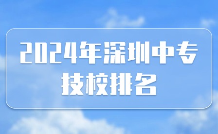 2024年深圳中專(zhuān)技校排名