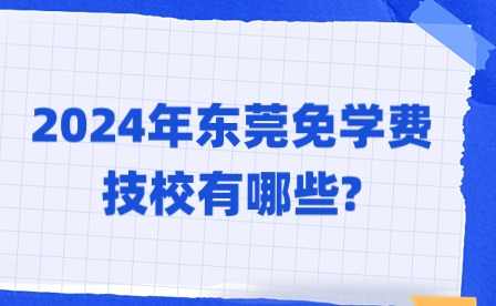 2024年東莞免學(xué)費(fèi)技校有哪些?