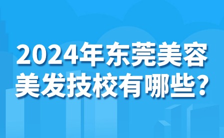 2024年東莞美容美發(fā)技校有哪些?