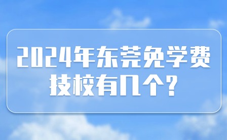 2024年東莞免學(xué)費(fèi)技校有幾個(gè)?